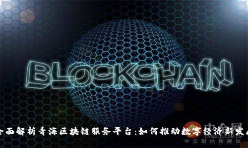 全面解析青海区块链服务平台:如何推动数字经济新发展