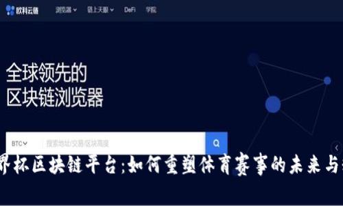  揭秘世界杯区块链平台：如何重塑体育赛事的未来与粉丝体验