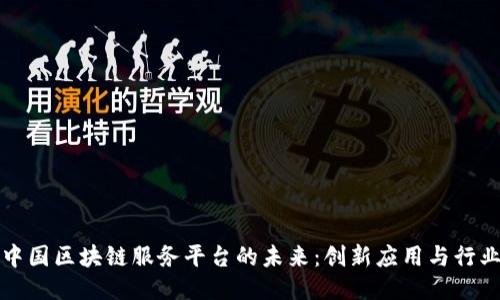 揭示中国区块链服务平台的未来：创新应用与行业转型
