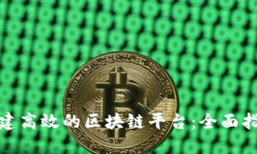 如何在成都构建高效的区块链平台:全面指南与实用案例