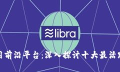 全球区块链应用前沿平台：深入探讨十
