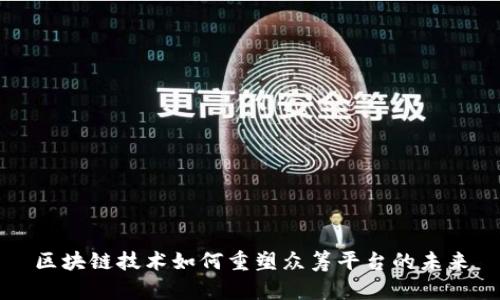 区块链技术如何重塑众筹平台的未来