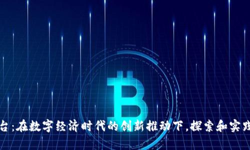 贵州区块链试验平台:在数字经济时代的创新推动下,探索和实践数字化转型的前沿