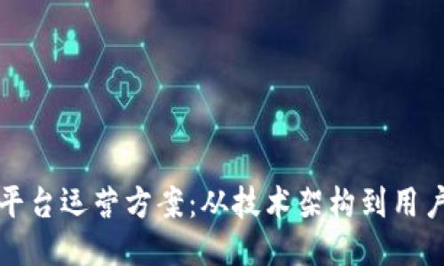 打造高效的区块链平台运营方案：从技术架构到用户体验的全方位指南