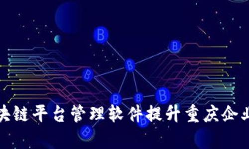 如何利用区块链平台管理软件提升重庆企业的运营效率