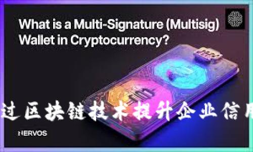 打造透明信任:如何通过区块链技术提升企业信用平台的效率与安全性