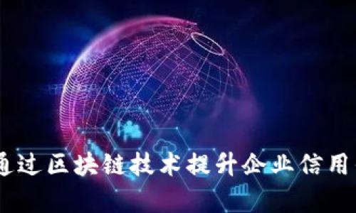 打造透明信任:如何通过区块链技术提升企业信用平台的效率与安全性