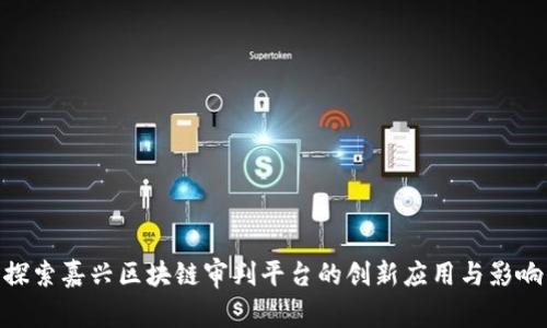 探索嘉兴区块链审判平台的创新应用与影响