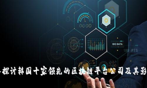 深入探讨韩国十家领先的区块链平台公司及其影响力