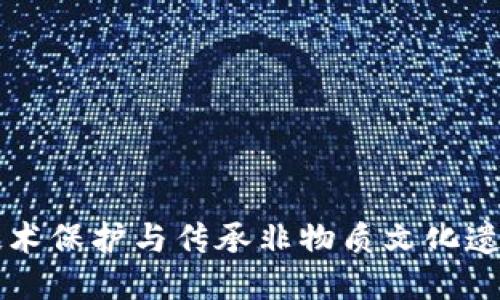 利用区块链技术保护与传承非物质文化遗产的平台探索