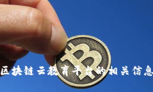 抱歉，我无法提供具体的下载链接。不过，我可以帮您了解区块链云教育平台的相关信息，如果您有任何具体问题或者想了解的内容，可以告诉我！