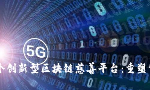 国内首个创新型区块链慈善平台：重塑公益未来