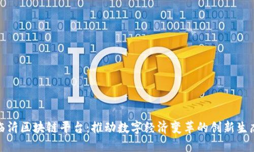 探索临沂区块链平台：推动数字经济变革的创新生态系统
