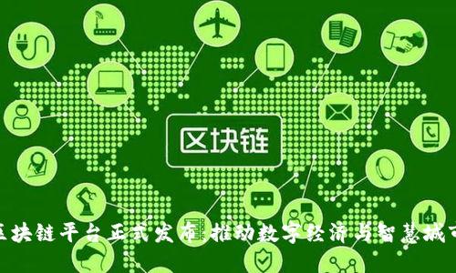 雄安新区区块链平台正式发布:推动数字经济与智慧城市建设结合