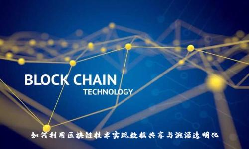 如何利用区块链技术实现数据共享与溯源透明化