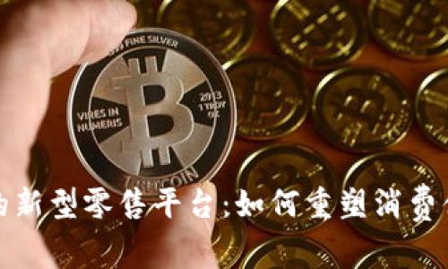 探寻区块链驱动的新型零售平台：如何重塑消费体验与供应链管理