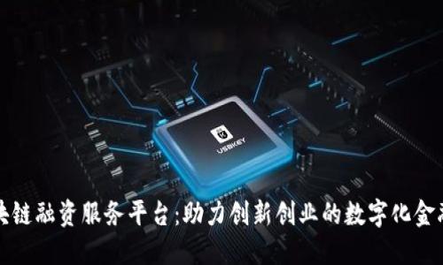 平潭区块链融资服务平台:助力创新创业的数字化金融新生态
