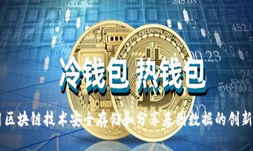 利用区块链技术安全存储和分享基因数据的创新平台