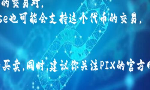 要想找到PIX区块链的交易平台，通常可以访问一些主流的加密货币交易所，例如：

1. **Binance（币安）**：作为全球最大的加密货币交易平台之一，币安常常会支持多种新兴代币的交易，包括PIX。
2. **Huobi（火币）**：火币同样是知名的交易平台，可能也会包含PIX的交易对。
3. **Coinbase**：如果PIX在美国市场上获得了一定的认可，Coinbase也可能会支持这个代币的交易。
4. **OKEx**：OKEx是另一个提供多种加密货币交易的国际平台。

为了获取最新信息，请访问这些平台的官方网站，查看是否支持PIX的买卖。同时，建议你关注PIX的官方网站及其社交媒体渠道，了解最新的项目动态以及可交易的平台信息。