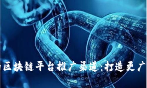 探索有效的区块链平台推广渠道:打造更广泛的影响力