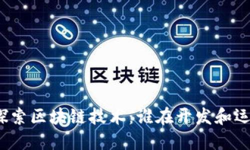 全球领先企业探索区块链技术:谁在开发和运营区块链平台?