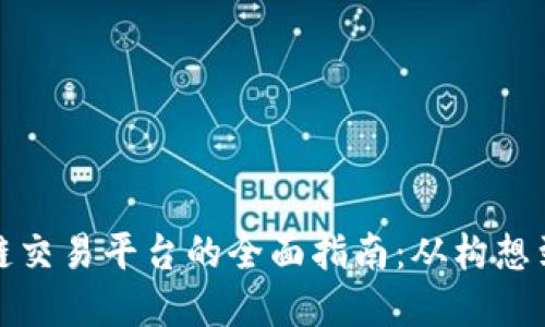 企业创建区块链交易平台的全面指南:从构想到实施的每一步