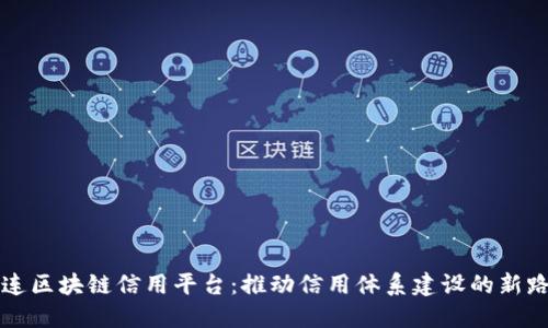大连区块链信用平台：推动信用体系建设的新路径