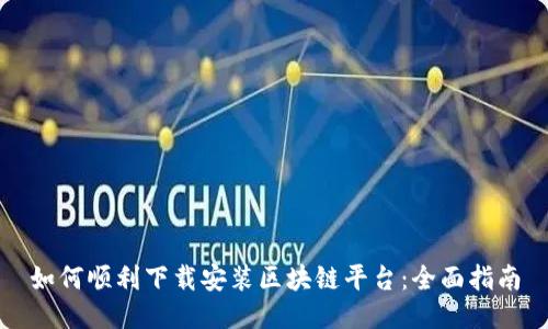 如何顺利下载安装区块链平台：全面指南