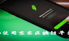 如何访问和使用京东区块链平台：全面