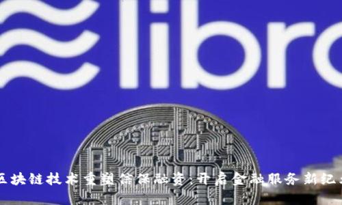 区块链技术重塑信保融资：开启金融服务新纪元