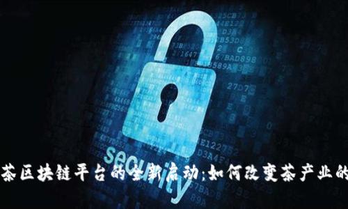 普洱茶区块链平台的全新启动:如何改变茶产业的未来
