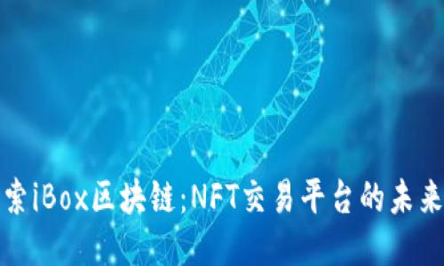 深入探索iBox区块链:NFT交易平台的未来与机遇