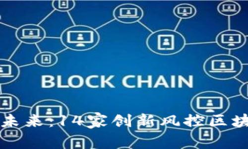 解密保险行业的未来:14家创新风控区块链平台深度分析