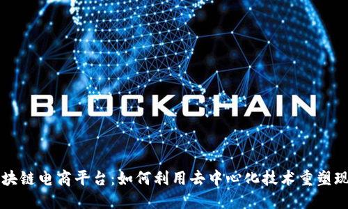中央新闻区块链电商平台:如何利用去中心化技术重塑现代商业生态