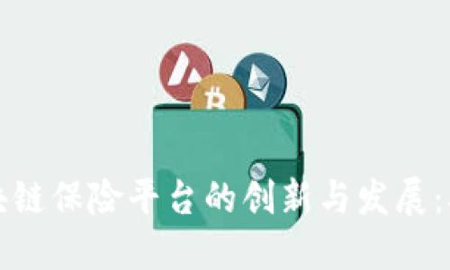 探寻中国区块链保险平台的创新与发展:从理念到实践