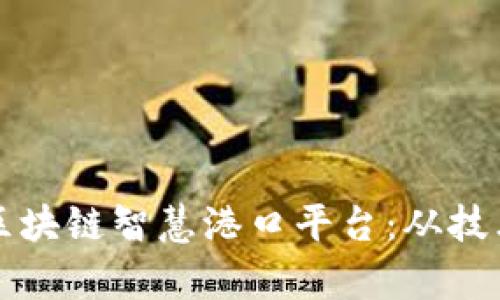 打造智能化转型的区块链智慧港口平台：从技术到应用的全景解析