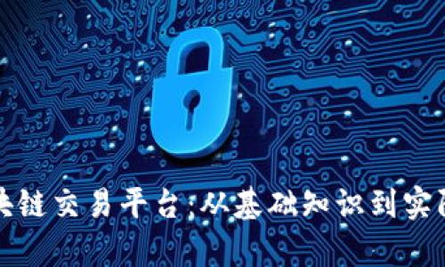 全面解析区块链交易平台:从基础知识到实际操作的指导