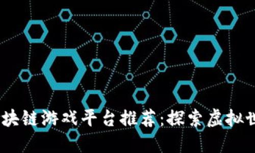 2023年最新区块链游戏平台推荐:探索虚拟世界中的新机遇