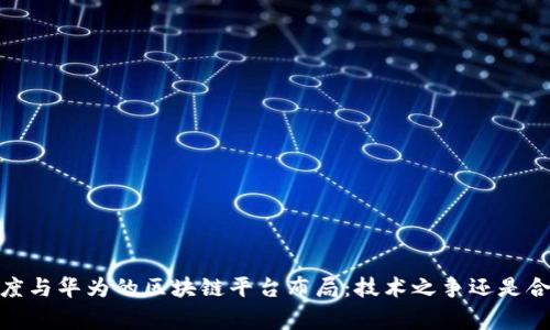 小米、百度与华为的区块链平台布局:技术之争还是合作共赢?