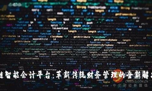 区块链智能会计平台:革新传统财务管理的全新解决方案