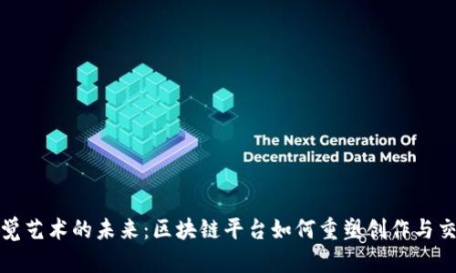 探索视觉艺术的未来:区块链平台如何重塑创作与交易模式
