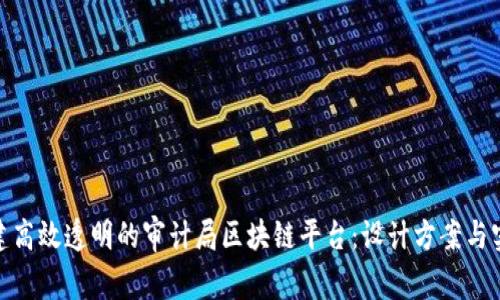 如何构建高效透明的审计局区块链平台:设计方案与实施步骤
