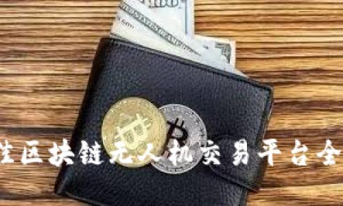 2023年度最佳区块链无人机交易平台全面评测与排名