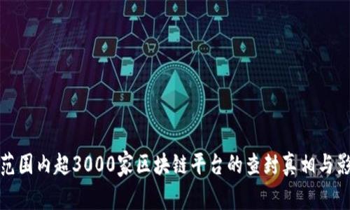 : 全球范围内超3000家区块链平台的查封真相与影响分析