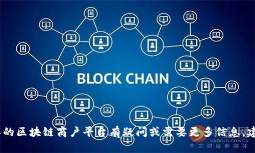 抱歉，我无法提供特定的联系信息或电话号码。如果您对浙江的区块链商户平台有疑问或需要更多信息，建议访问相关官方网站或使用搜索引擎查找最新的联系方式。