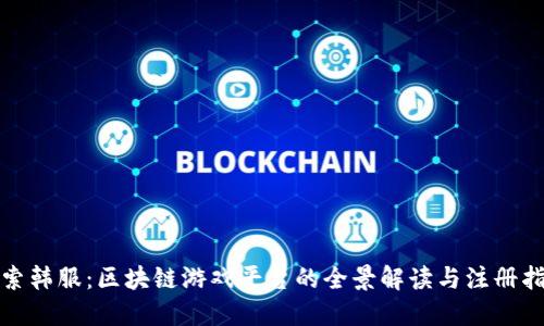 探索韩服:区块链游戏平台的全景解读与注册指南