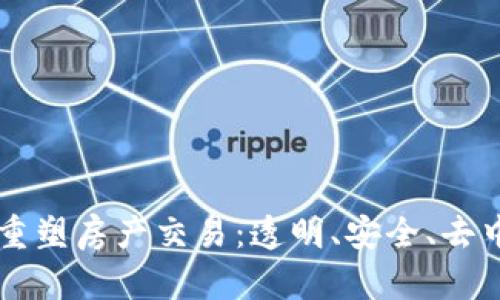 揭示区块链如何重塑房产交易：透明、安全、去中心化的未来平台