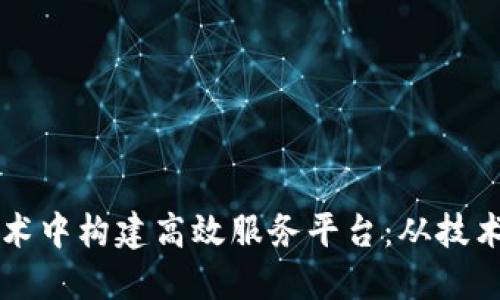 如何在区块链技术中构建高效服务平台：从技术实现到商业应用
