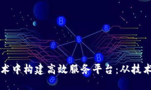如何在区块链技术中构建高效服务平台：从技术实现到商业应用