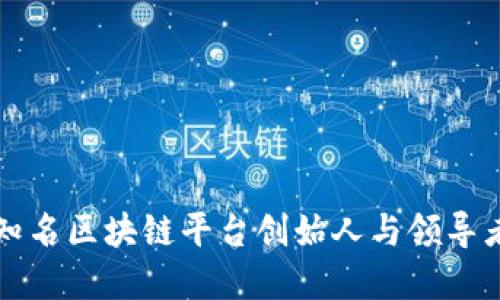 全球知名区块链平台创始人与领导者一览